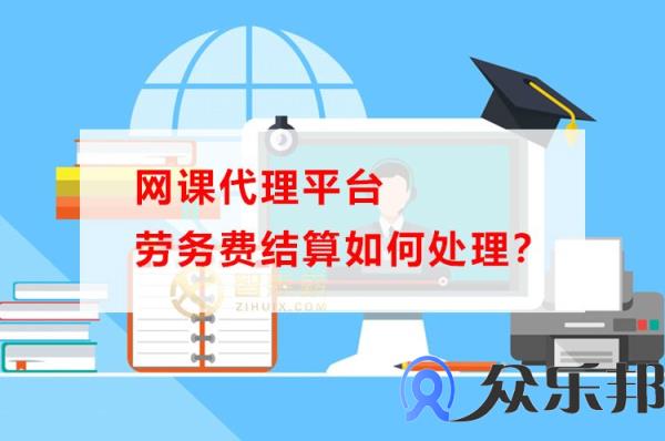 网课代理平台劳务费结算如何处理？