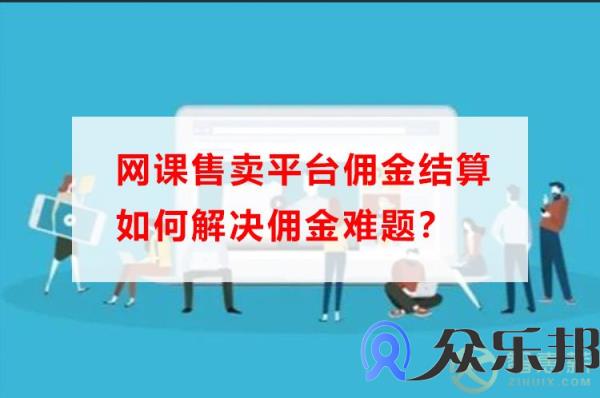 网课售卖平台佣金结算如何解决佣金难题？