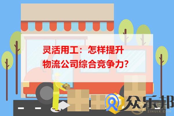 灵活用工：怎样提升物流公司综合竞争力？