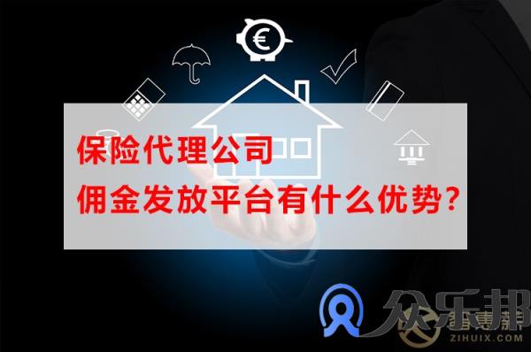 保险代理公司佣金发放平台有什么优势？