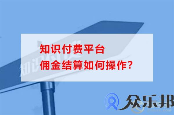 知识付费平台佣金结算如何操作？